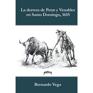 Vega+ La derrota de Penn y Venables en Santo Domingo, 1655 Vega+ La derrota de Penn y Venables en Santo Domingo, 1655