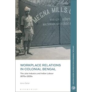 Sailer, Anna Workplace Relations in Colonial Bengal: The Jute Industry and Indian Labour 1870s-1930s (Critical Perspectives in South Asian History) Sailer, Anna Workplace Relations in Colonial Bengal: The Jute Industry and Indian Labour 1870s-1930s (Critical Perspectives in South Asian History)