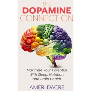 Dacre, Ameri The Dopamine Connection: Maximize Your Potential With Sleep, Nutrition, and Brain Health Dacre, Ameri The Dopamine Connection: Maximize Your Potential With Sleep, Nutrition, and Brain Health