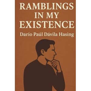 Dávila Hasing, Darío Paúl Ramblings In My Existence Dávila Hasing, Darío Paúl Ramblings In My Existence