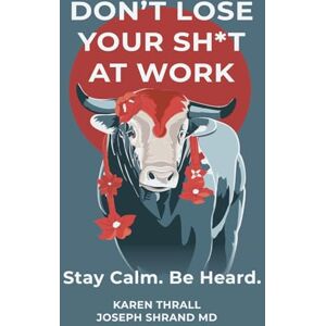 Thrall, Karen Don't Lose Your Sh*t at Work: Stay Calm. Be Heard. Thrall, Karen Don't Lose Your Sh*t at Work: Stay Calm. Be Heard.