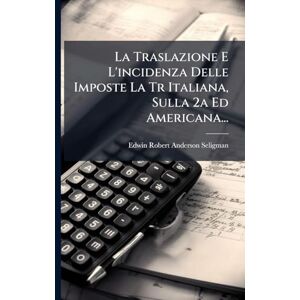 Balance La Traslazione E L'incidenza Delle Imposte La Tr Italiana, Sulla 2a Ed Americana... Balance La Traslazione E L'incidenza Delle Imposte La Tr Italiana, Sulla 2a Ed Americana...