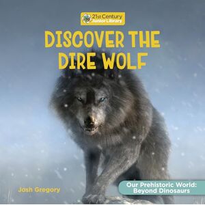 Gregory, Josh Discover the Dire Wolf (21st Century Junior Library: Our Prehistoric World: Beyond Dinosaurs) Gregory, Josh Discover the Dire Wolf (21st Century Junior Library: Our Prehistoric World: Beyond Dinosaurs)