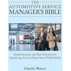Waters, Charlie The Automotive Service Manager's Bible: Fundamentals & Best Practices to Improve Service Department Profitability Waters, Charlie The Automotive Service Manager's Bible: Fundamentals & Best Practices to Improve Service Department Profitability