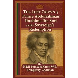 Princess Prince Abdulrahman Ibrahima ibn Sori , The Lost Crown and The Soverign's Redemption Princess Prince Abdulrahman Ibrahima ibn Sori , The Lost Crown and The Soverign's Redemption