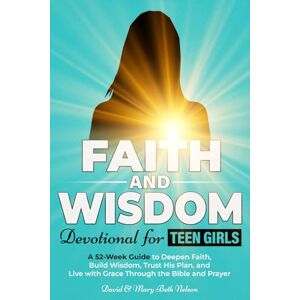 Nelson, David and Mary Beth Faith and Wisdom -- Devotional for Teen Girls: A 52-Week Guide to Deepen Faith, Build Wisdom, Trust His Plan, and Live with Grace Through the Bible and Prayer Nelson, David and Mary Beth Faith and Wisdom -- Devotional for Teen Girls: A 52-Week Guide to Deepen Faith, Build Wisdom, Trust His Plan, and Live with Grace Through the Bible and Prayer