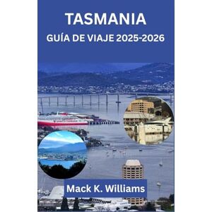 K.Williams, Mack TASMANIA GUÍA DE VIAJE 2025-2026: Itinerarios de aventura, viajes panorámicos por carretera y joyas ocultas en el estado insular de Australia K.Williams, Mack TASMANIA GUÍA DE VIAJE 2025-2026: Itinerarios de aventura, viajes panorámicos por carretera y joyas ocultas en el estado insular de Australia
