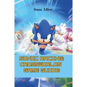 Alice, Sam Sonic Racing: CrossWorlds Game Guide: Unlock Strategies, and Secrets Alice, Sam Sonic Racing: CrossWorlds Game Guide: Unlock Strategies, and Secrets