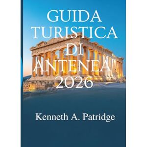 Patridge, Kenneth A. GUIDA TURISTICA DI ANTENEA 2026: Un viaggio tra le meraviglie antiche e la vita moderna in Grecia Patridge, Kenneth A. GUIDA TURISTICA DI ANTENEA 2026: Un viaggio tra le meraviglie antiche e la vita moderna in Grecia