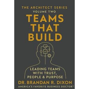 Dixon, Dr. Brandan R. Teams That Build: Leading Teams with Trust, People, and Purpose (The Architect) Dixon, Dr. Brandan R. Teams That Build: Leading Teams with Trust, People, and Purpose (The Architect)