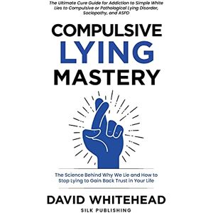 Whitehead, David Compulsive Lying Mastery: The Science Behind Why We Lie and How to Stop Lying to Gain Back Trust in Your Life: Cure Guide for White Lies, Compulsive or Pathological Lying Disorder, Sociopathy and ASPD Whitehead, David Compulsive Lying Mastery: The Science Behind Why We Lie and How to Stop Lying to Gain Back Trust in Your Life: Cure Guide for White Lies, Compulsive or Pathological Lying Disorder, Sociopathy and ASPD