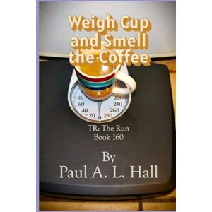 Hall, Paul A. L. Weigh Cup and Smell the Coffee: TR: The Run, Book 160 Hall, Paul A. L. Weigh Cup and Smell the Coffee: TR: The Run, Book 160