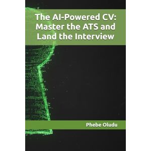 Oludu, Phebe The AI-Powered CV: Master the ATS and Land the Interview Oludu, Phebe The AI-Powered CV: Master the ATS and Land the Interview