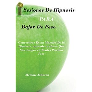 Johnson, Melanie sesiones de hipnosis para bajar de peso: convertirse en un maestro de la hipnosis, aprender a hacer que sus amigos y clientes pierdan peso Johnson, Melanie sesiones de hipnosis para bajar de peso: convertirse en un maestro de la hipnosis, aprender a hacer que sus amigos y clientes pierdan peso