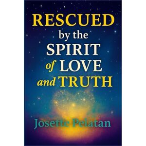 Pelatan, Dr. Josette Rescued by the Spirit of Love & Truth: FROM CHAOS TO INNER PARADISE: A Journey of Faith, Discernment, and Divine Awakening Pelatan, Dr. Josette Rescued by the Spirit of Love & Truth: FROM CHAOS TO INNER PARADISE: A Journey of Faith, Discernment, and Divine Awakening