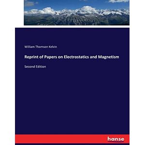 Thomson Reprint of Papers on Electrostatics and Magnetism: Second Edition Thomson Reprint of Papers on Electrostatics and Magnetism: Second Edition