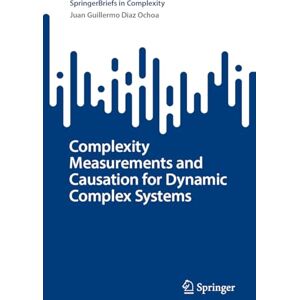 Diaz Ochoa, Juan Guillermo Complexity Measurements and Causation for Dynamic Complex Systems (Understanding Complex Systems) Diaz Ochoa, Juan Guillermo Complexity Measurements and Causation for Dynamic Complex Systems (Understanding Complex Systems)