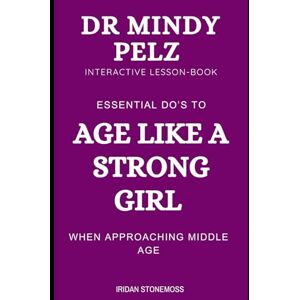Stonemoss, Iridan Dr. Mindy Pelz Interactive Lesson-Book: Essential Do’s To Age Like a Strong Girl When Approaching Middle Age Stonemoss, Iridan Dr. Mindy Pelz Interactive Lesson-Book: Essential Do’s To Age Like a Strong Girl When Approaching Middle Age