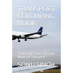SINGH, SONU KUMAR TRANSPORT COLOURING BOOK: "Learn and Colour Different Modes of Transport! SINGH, SONU KUMAR TRANSPORT COLOURING BOOK: "Learn and Colour Different Modes of Transport!