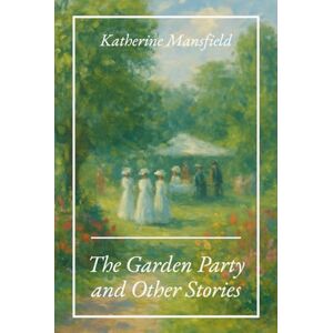 Mansfield, Katherine The Garden Party and Other Stories: The 1922 Literary Fiction Classic Mansfield, Katherine The Garden Party and Other Stories: The 1922 Literary Fiction Classic