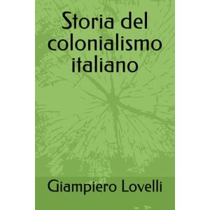 Lovelli, Giampiero Storia del colonialismo italiano (Storia Contemporanea e Biografie di uomini e donne dell'Ottocento e del Novecento) Lovelli, Giampiero Storia del colonialismo italiano (Storia Contemporanea e Biografie di uomini e donne dell'Ottocento e del Novecento)