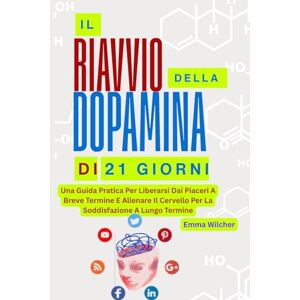 Wilcher, Emma IL RIAVVIO DELLA DOPAMINA DI 21 GIORNI: Una Guida Pratica Per Liberarsi Dai Piaceri A Breve Termine E Allenare Il Cervello Per La Soddisfazione A Lungo Termine Wilcher, Emma IL RIAVVIO DELLA DOPAMINA DI 21 GIORNI: Una Guida Pratica Per Liberarsi Dai Piaceri A Breve Termine E Allenare Il Cervello Per La Soddisfazione A Lungo Termine