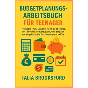 Brooksford, Talia Budgetplanungs-Arbeitsbuch für Teenager: Praktische Finanz Lektionen für 13- bis 18-Jährige, um Selbstvertrauen aufzubauen, Geld zu sparen und kluge finanzielle Entscheidungen zu treffen Brooksford, Talia Budgetplanungs-Arbeitsbuch für Teenager: Praktische Finanz Lektionen für 13- bis 18-Jährige, um Selbstvertrauen aufzubauen, Geld zu sparen und kluge finanzielle Entscheidungen zu treffen