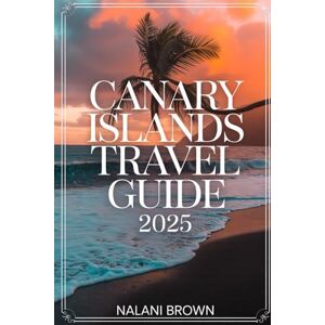 Brown, Nalani Canary Islands Travel Guide 2025: Discover the Best Beaches, Volcanic Adventures, Local Culture, and Summer Fun in Tenerife, Lanzarote, Gran Canaria, and Beyond Brown, Nalani Canary Islands Travel Guide 2025: Discover the Best Beaches, Volcanic Adventures, Local Culture, and Summer Fun in Tenerife, Lanzarote, Gran Canaria, and Beyond