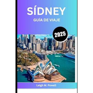 POWELL, LEIGH M. SÍDNEY GUÍA DE VIAJE 2025: La guía definitiva de cultura, gastronomía y aventuras costeras POWELL, LEIGH M. SÍDNEY GUÍA DE VIAJE 2025: La guía definitiva de cultura, gastronomía y aventuras costeras