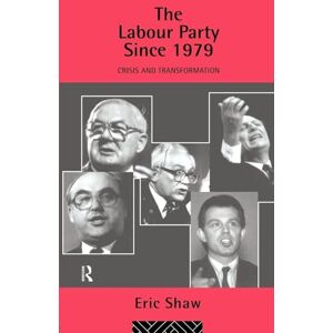 Shaw, Eric u University of Stirling The Labour Party Since 1979: Crisis and Transformation Shaw, Eric u University of Stirling The Labour Party Since 1979: Crisis and Transformation