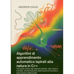 DAVIS, ANDREW Algoritmi di apprendimento automatico ispirati alla natura in C++: Una guida pratica agli algoritmi genetici, alla ricottura simulata, ... di formiche e all'evoluzione differenziale DAVIS, ANDREW Algoritmi di apprendimento automatico ispirati alla natura in C++: Una guida pratica agli algoritmi genetici, alla ricottura simulata, ... di formiche e all'evoluzione differenziale