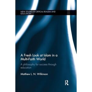 Wilkinson, Matthew A Fresh Look at Islam in a Multi-Faith World: a philosophy for success through education (New Studies in Critical Realism and Education Routledge Critical Realism) Wilkinson, Matthew A Fresh Look at Islam in a Multi-Faith World: a philosophy for success through education (New Studies in Critical Realism and Education Routledge Critical Realism)