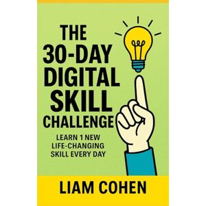 Cohen, Liam The 30-Day Digital Skill Challenge: Learn 1 New Life-Changing Skill Every Day (Gurus Hate This Series: Real strategies. No fluff. No $2,000 webinars.) Cohen, Liam The 30-Day Digital Skill Challenge: Learn 1 New Life-Changing Skill Every Day (Gurus Hate This Series: Real strategies. No fluff. No $2,000 webinars.)
