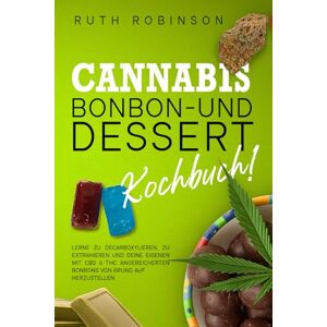 Robinson Cannabis-Bonbon- und Dessert-Kochbuch: Lerne zu decarboxylieren, zu extrahieren und deine eigenen mit CBD & THC angereicherten Bonbons von Grund auf herzustellen Robinson Cannabis-Bonbon- und Dessert-Kochbuch: Lerne zu decarboxylieren, zu extrahieren und deine eigenen mit CBD & THC angereicherten Bonbons von Grund auf herzustellen