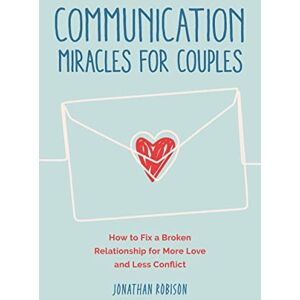 Robinson Communication Miracles for Couples: How to Fix a Broken Relationship for More Love and Less Conflict Robinson Communication Miracles for Couples: How to Fix a Broken Relationship for More Love and Less Conflict