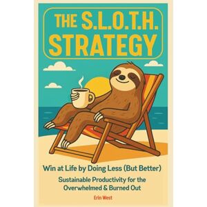 West, Erin The Sloth Strategy: Win at Life by Doing Less (But Better) Sustainable Productivity For The Overwhelmed and Burned Out West, Erin The Sloth Strategy: Win at Life by Doing Less (But Better) Sustainable Productivity For The Overwhelmed and Burned Out