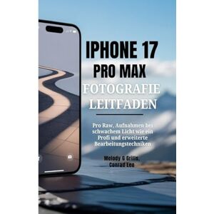Grills, Melody G IPHONE 17 PRO MAX FOTOGRAFIE LEITFADEN: Pro Raw, Aufnahmen bei schwachem Licht wie ein Profi und erweiterte Bearbeitungstechniken Grills, Melody G IPHONE 17 PRO MAX FOTOGRAFIE LEITFADEN: Pro Raw, Aufnahmen bei schwachem Licht wie ein Profi und erweiterte Bearbeitungstechniken