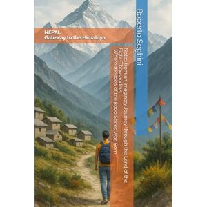 Seghini, Roberto NEPAL – Where the Earth Rises to Meet the Sky: Notes from an Imaginary Journey through the Land of the Eight-Thousanders Where the Idea of the 8000 Series Was Born Seghini, Roberto NEPAL – Where the Earth Rises to Meet the Sky: Notes from an Imaginary Journey through the Land of the Eight-Thousanders Where the Idea of the 8000 Series Was Born