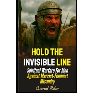 Riker, Conrad Hold The Invisible Line: Spiritual Warfare For Men Against Marxist-Feminist Misandry (Redpilled Wisdom (satire)) Riker, Conrad Hold The Invisible Line: Spiritual Warfare For Men Against Marxist-Feminist Misandry (Redpilled Wisdom (satire))