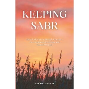 Gulfraz, Sarah Keeping Sabr: Heal with Proven Sunnah Practices for Emotional Wellbeing and Mental Strength (Mental Health in Islam) Gulfraz, Sarah Keeping Sabr: Heal with Proven Sunnah Practices for Emotional Wellbeing and Mental Strength (Mental Health in Islam)