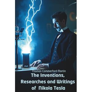 Martin, Thomas Commerford The Inventions, Researches and Writings of Nikola Tesla: Inside the Mind of the World’s Greatest Inventor (Annotated) Martin, Thomas Commerford The Inventions, Researches and Writings of Nikola Tesla: Inside the Mind of the World’s Greatest Inventor (Annotated)