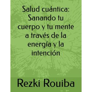 Rouiba, Rezki Salud cuántica: Sanando tu cuerpo y tu mente a través de la energía y la intención: 3 (El Camino Cuántico: Viviendo Más Allá de los Límites) Rouiba, Rezki Salud cuántica: Sanando tu cuerpo y tu mente a través de la energía y la intención: 3 (El Camino Cuántico: Viviendo Más Allá de los Límites)