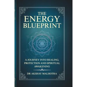 Malhotra, Dr Akshay The Energy Blueprint: A journey into Healing, Protection and Spiritual Awakening Malhotra, Dr Akshay The Energy Blueprint: A journey into Healing, Protection and Spiritual Awakening