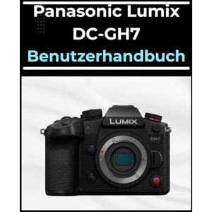 Palmer, Morris Panasonic Lumix DC-GH7 Benutzerhandbuch: Das A-bis-Z-Handbuch für Anfänger und Senioren: Meistern Sie Ihre Fotos und Videos in einfachen Schritten. Palmer, Morris Panasonic Lumix DC-GH7 Benutzerhandbuch: Das A-bis-Z-Handbuch für Anfänger und Senioren: Meistern Sie Ihre Fotos und Videos in einfachen Schritten.