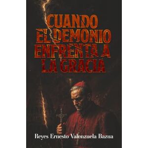 Valenzuela Bazua, Reyes Ernesto Cuando el demonio enfrenta a la Gracia: Thriller Apologético sobre el Vaticano y la Falsa Sinodalidad Valenzuela Bazua, Reyes Ernesto Cuando el demonio enfrenta a la Gracia: Thriller Apologético sobre el Vaticano y la Falsa Sinodalidad