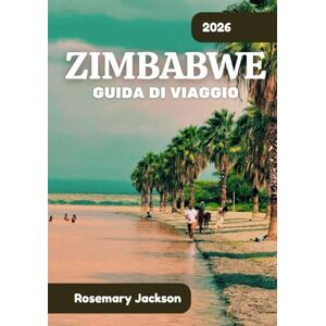 Jackson ZIMBABWE GUIDA DI VIAGGIO 2026: Zimbabwe 2026: tutto quello che devi sapere Jackson ZIMBABWE GUIDA DI VIAGGIO 2026: Zimbabwe 2026: tutto quello che devi sapere
