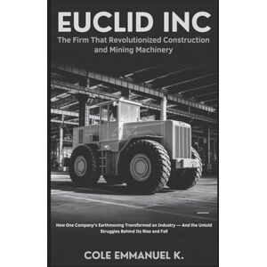 Emmanuel K., Cole Euclid Inc: The Firm That Revolutionized Construction and Mining Machinery: How One Company’s Earthmoving Transformed an Industry — And the Untold Struggles Behind Its Rise and Fall (Back in History) Emmanuel K., Cole Euclid Inc: The Firm That Revolutionized Construction and Mining Machinery: How One Company’s Earthmoving Transformed an Industry — And the Untold Struggles Behind Its Rise and Fall (Back in History)