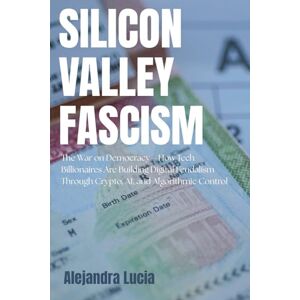 Lucia, Alejandra Silicon Valley Fascism: The War on Democracy—How Tech Billionaires Are Building Digital Feudalism Through Crypto, AI, and Algorithmic Control Lucia, Alejandra Silicon Valley Fascism: The War on Democracy—How Tech Billionaires Are Building Digital Feudalism Through Crypto, AI, and Algorithmic Control