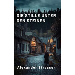 Strasser, Alexander Die Stille unter den Steinen: Das Echo der Vergangenheit Strasser, Alexander Die Stille unter den Steinen: Das Echo der Vergangenheit