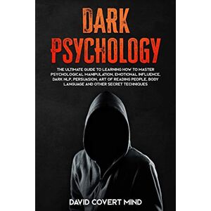 Mind, David Covert DARK PSYCHOLOGY: The Ultimate Guide To Learning How To Master Psychological Manipulation, Emotional Influence, Dark NLP, Persuasion, Art of Reading People, Body Language and Other Secret Techniques: 1 Mind, David Covert DARK PSYCHOLOGY: The Ultimate Guide To Learning How To Master Psychological Manipulation, Emotional Influence, Dark NLP, Persuasion, Art of Reading People, Body Language and Other Secret Techniques: 1